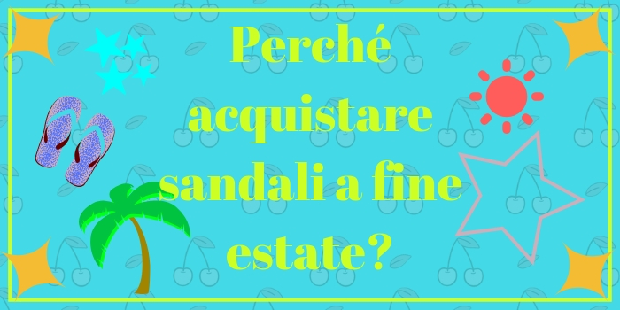 Perché acquistare sandali a fine estate